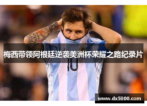 梅西带领阿根廷逆袭美洲杯荣耀之路纪录片