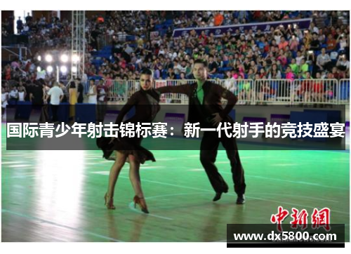 国际青少年射击锦标赛：新一代射手的竞技盛宴
