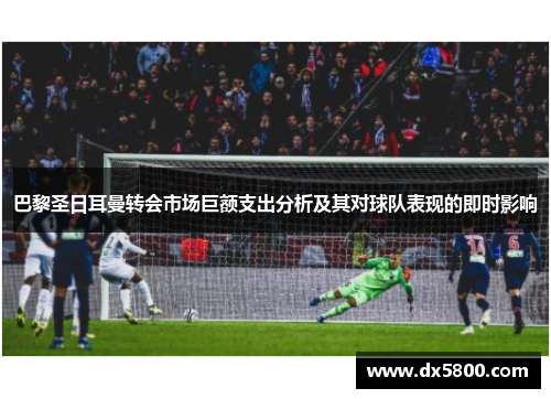 巴黎圣日耳曼转会市场巨额支出分析及其对球队表现的即时影响