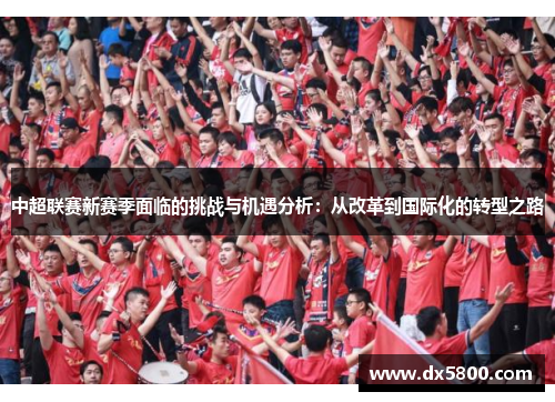 中超联赛新赛季面临的挑战与机遇分析：从改革到国际化的转型之路