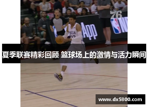 夏季联赛精彩回顾 篮球场上的激情与活力瞬间