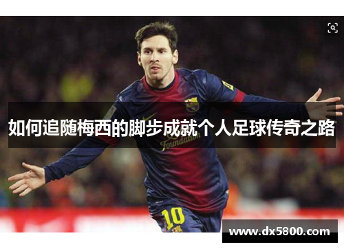 如何追随梅西的脚步成就个人足球传奇之路