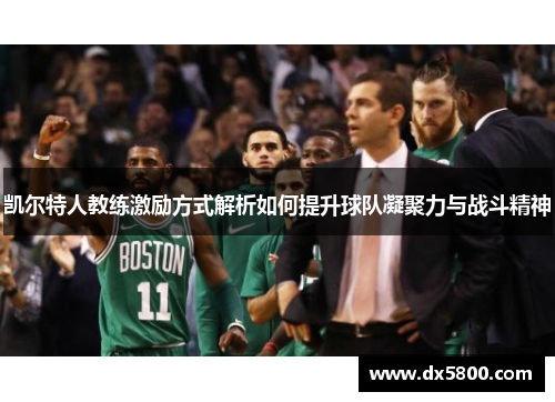 凯尔特人教练激励方式解析如何提升球队凝聚力与战斗精神