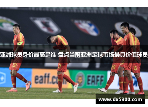 亚洲球员身价最高是谁 盘点当前亚洲足球市场最具价值球员