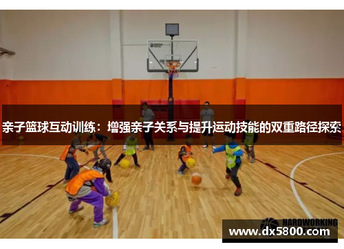 亲子篮球互动训练：增强亲子关系与提升运动技能的双重路径探索