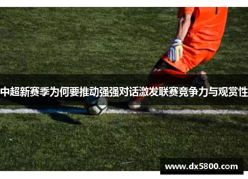 中超新赛季为何要推动强强对话激发联赛竞争力与观赏性