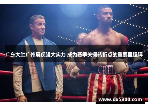 广东大胜广州展现强大实力 成为赛季关键转折点的重要里程碑