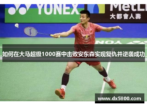 如何在大马超级1000赛中击败安东森实现复仇并逆袭成功
