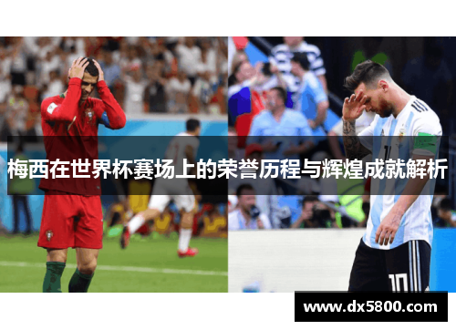 梅西在世界杯赛场上的荣誉历程与辉煌成就解析