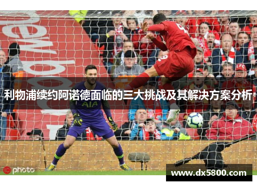 利物浦续约阿诺德面临的三大挑战及其解决方案分析