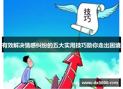 有效解决情感纠纷的五大实用技巧助你走出困境