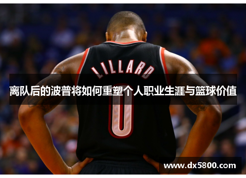 离队后的波普将如何重塑个人职业生涯与篮球价值