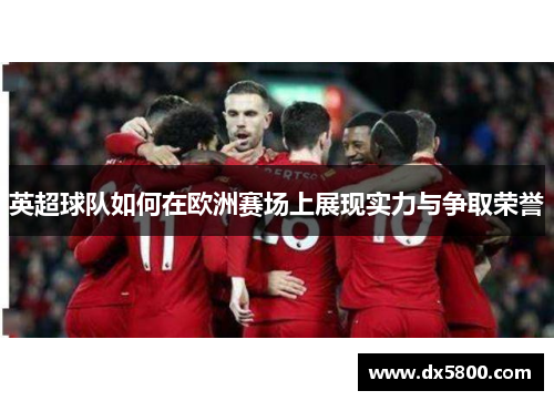 英超球队如何在欧洲赛场上展现实力与争取荣誉