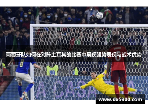 葡萄牙队如何在对阵土耳其的比赛中展现强势表现与战术优势