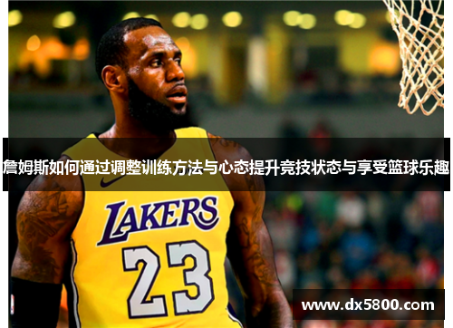 詹姆斯如何通过调整训练方法与心态提升竞技状态与享受篮球乐趣