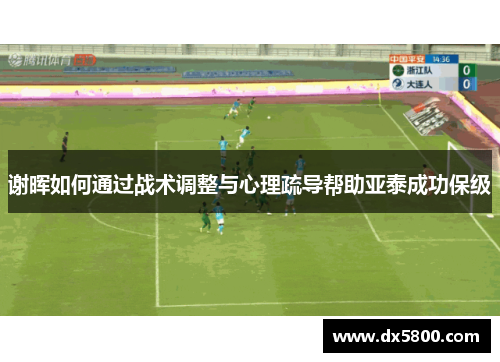 谢晖如何通过战术调整与心理疏导帮助亚泰成功保级
